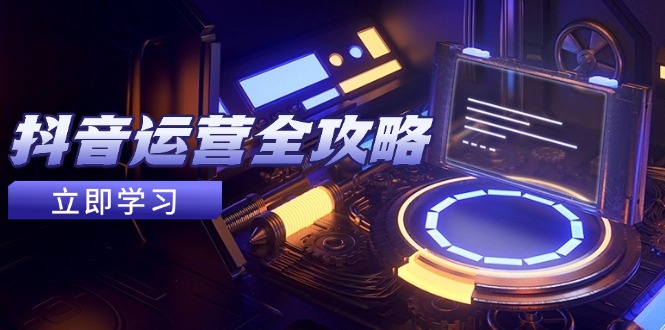 抖音运营全攻略，账号包装养号技巧，情感增粉视频搬运，实现快速变现-聚业