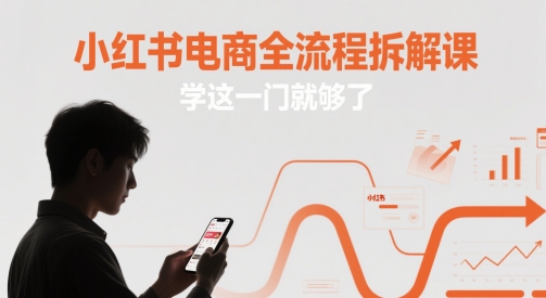 小红书电商全流程拆解课，学这一门就够了-聚业