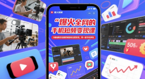 爆火全网的手机短视频变现课，0基础教你拍摄剪辑涨粉运营变现，用一部手机挣钱-聚业