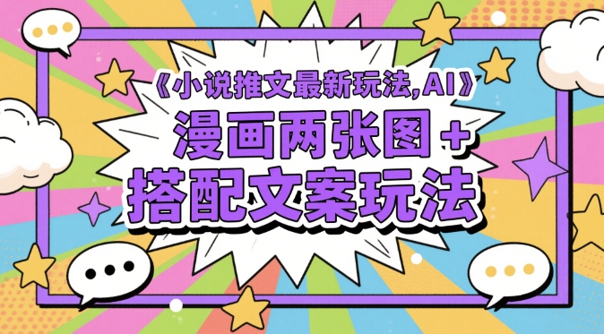 小说推文最新玩法，AI漫画两张图+搭配文案玩法-聚业