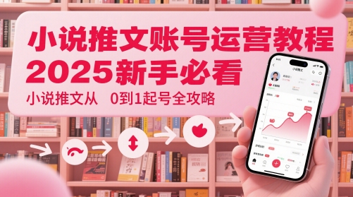 小说推文账号运营起号教程，2025新手必看，小说推文从0到1起号全攻略-聚业