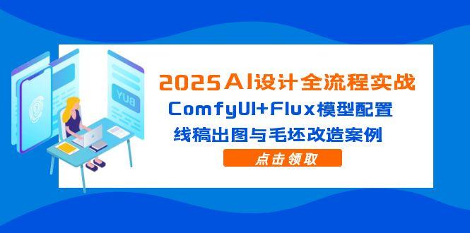 2025AI设计全流程实战：ComfyUI+Flux模型配置，线稿出图与毛坯改造案例-聚业