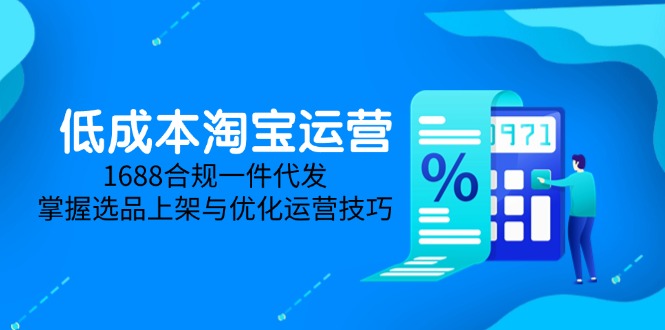 低成本淘宝运营-5月更新，1688合规一件代发，掌握选品上架与优化运营技巧-聚业