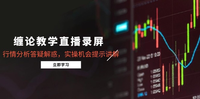 缠论教学直播录屏，行情分析答疑解惑，实操机会提示讲解(5月-聚业