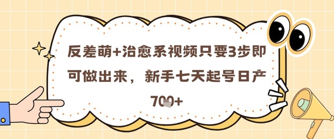 反差萌+治愈系视频只要3步即可做出来，新手七天起号日产7张-聚业