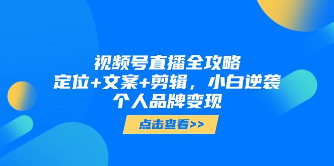 视频号直播全攻略，定位+文案+剪辑，小白逆袭个人品牌变现-聚业