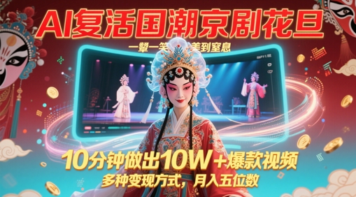 AI复活国潮京剧花旦，一颦一笑美到窒息，10分钟做出10W+爆款视频，多种变现方式，月入五位数-聚业