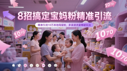 8招搞定宝妈粉精准引流，精准引流10万本地母婴粉，多渠道流量爆破玩法-聚业
