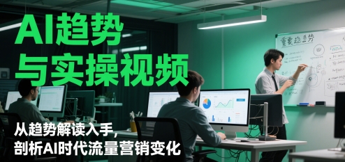AI趋势与实操视频，从趋势解读入手，剖析AI时代流量营销变化-聚业