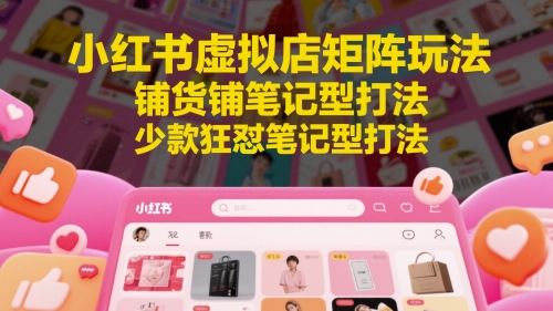 小红书虚拟店矩阵玩法，铺货铺笔记型打法，少款狂怼笔记型打法-聚业