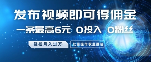 发布视频即可得佣金，一条最高6元，0投入 0粉丝  会发视频就行，月入过W，批量操作收益翻倍【揭秘】-聚业