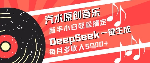 汽水原创音乐DeepSeek一键生成新手小白轻松搞定每月多收入5k+【揭秘】-聚业