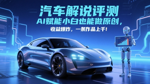 抖音汽车解说评测赛道，AI赋能小白也能做原创，收益爆炸，一条作品上千-聚业