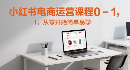 小红书电商运营课程0-1，从零开始简单易学-聚业