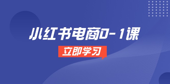 小红书电商0-1课，开店选品全流程，多平台素材处理与爆款笔记制作-聚业