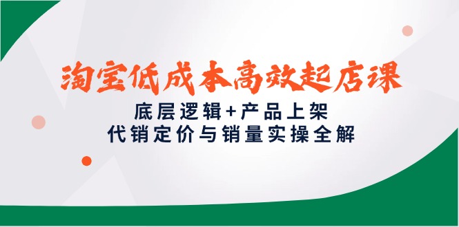 淘宝低成本高效起店课，底层逻辑+产品上架，代销定价与销量实操全解-聚业