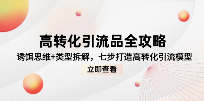 高转化引流品全攻略，诱饵思维+类型拆解，七步打造高转化引流模型-聚业