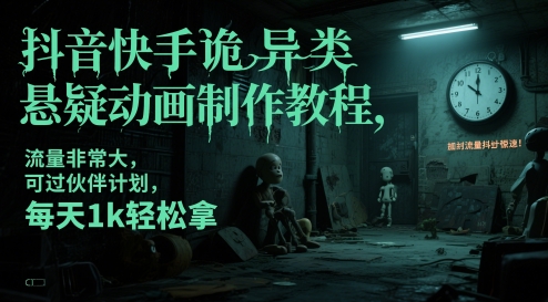抖音快手诡异类悬疑动画制作教程，流量非常大，可过伙伴计划，每天1k轻松拿-聚业