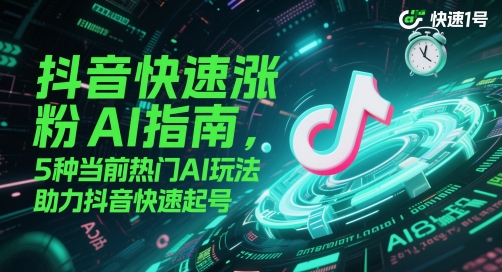 抖音快速涨粉AI指南，5种当前热门AI玩法，助力抖音快速起号-聚业