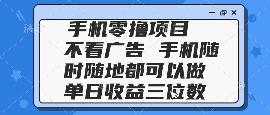 2025手机零撸项目 不看广告 手机随时可做 单日收益三位数-聚业