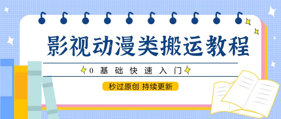 影视动漫类搬运教程，0基础快速入门，秒过原创 持续更新-聚业