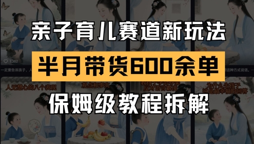 AI亲子育儿赛道新玩法，新号半个月带货600多单，保姆级教程拆解-聚业