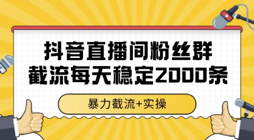 抖音直播间粉丝群暴力截流，一台电脑每天稳定2000条数据，暴力截流+实操 【揭秘】-聚业