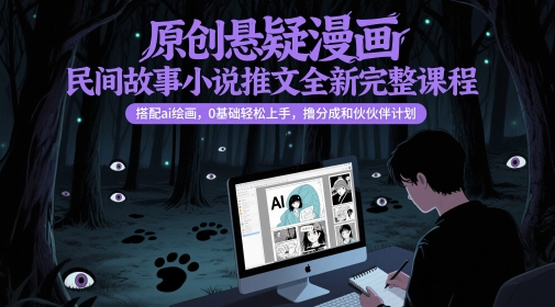 原创悬疑漫画民间故事小说推文全新完整课程， 搭配ai绘画，0基础轻松上手，撸分成和伙伴计划-聚业