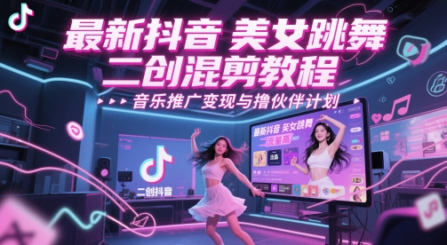 最新抖音美女跳舞二创混剪教程，流量高，音乐推广变现与撸伙伴计划-聚业
