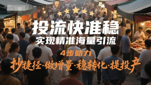 投流快准稳，实现精准海量引流，4步助力，抄捷径·做增量·稳转化·提投产-聚业
