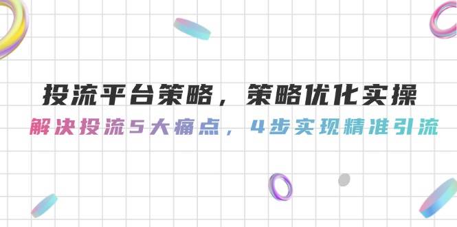 投流平台策略，策略优化实操，解决投流5大痛点，4步实现精准引流-聚业