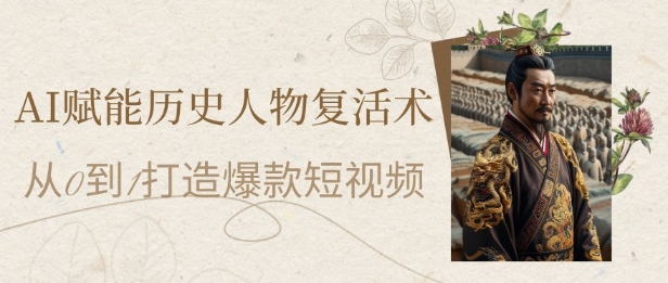AI赋能历史人物复活术：从0到1打造爆款短视频，7天涨粉10W，小白也能月入过1W-聚业