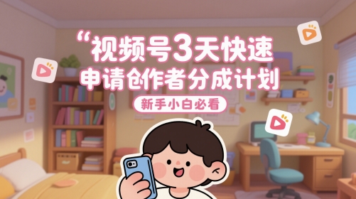 视频号3天快速申请创作者分成计划，新手小白必看-聚业