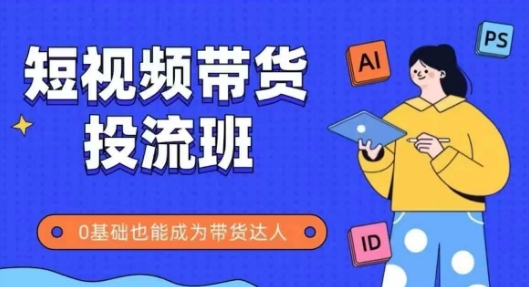 抖音快手短视频带货投流班，详细又全面的抖音快手带货实操课，零基础也能成为带货达人-聚业