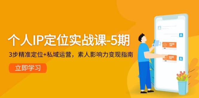 个人IP定位实战课-5期，3步精准定位+私域运营，素人影响力变现指南-聚业