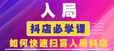 抖音商城运营课程(更新25年5月)，入局抖店必学课， 如何快速扫盲入局抖店-聚业
