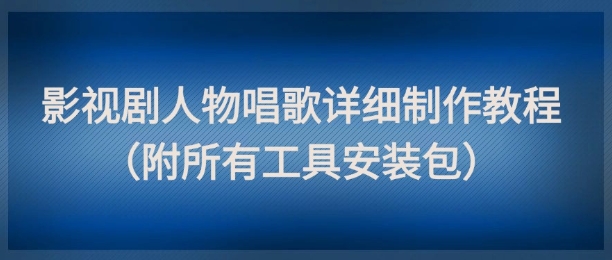 影视剧人物唱歌详细制作教程，点赞量动辄几十W(附所有工具安装包)-聚业