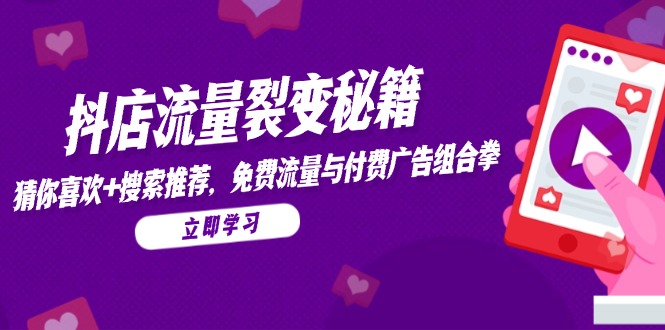 抖店流量裂变秘籍，猜你喜欢，搜索推荐，免费流量与付费广告组合拳-聚业