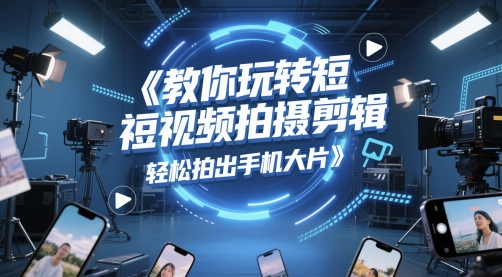 教你玩转短视频拍摄剪辑，轻松拍出手机大片-聚业