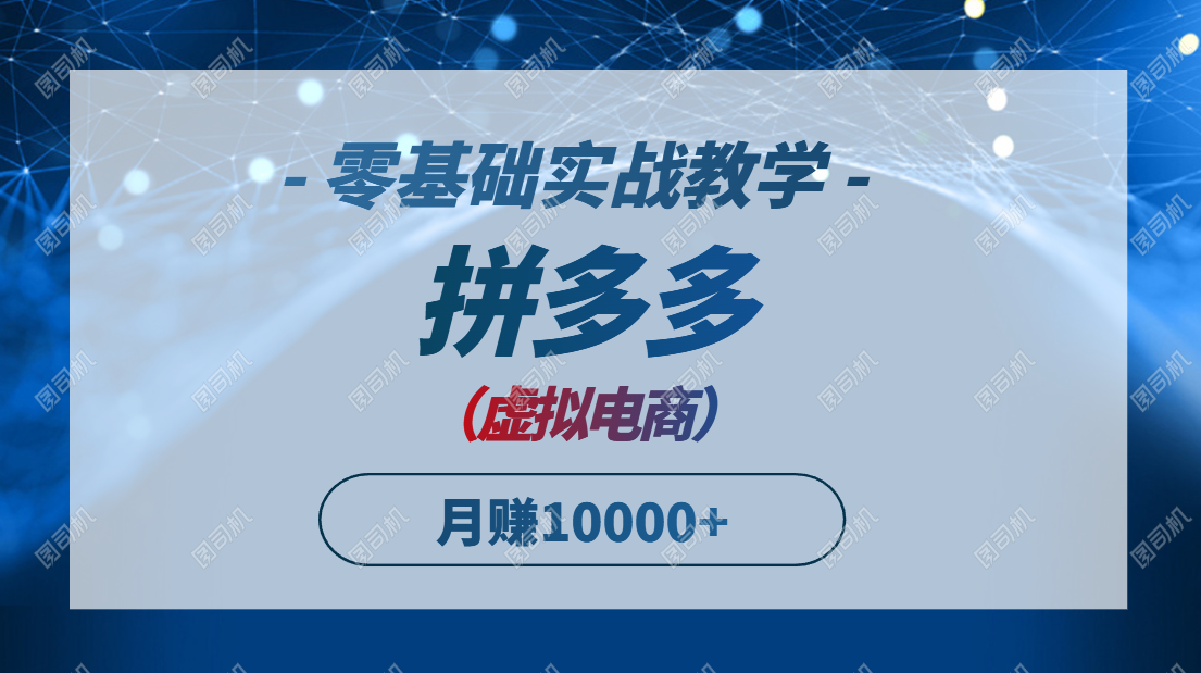 拼多多虚拟电商，零基础实战教学，快速打爆商品，新手也能月入10000+-聚业