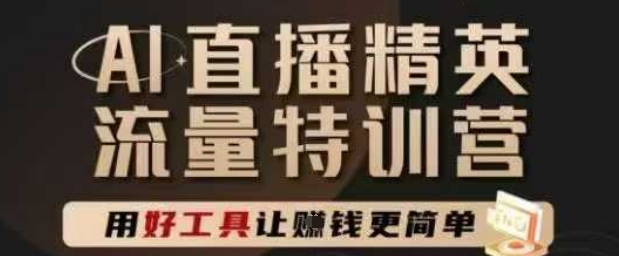 AI直播精英官方特训营，直播底层逻辑和ai实操技巧，用好工具让挣米更简单-聚业
