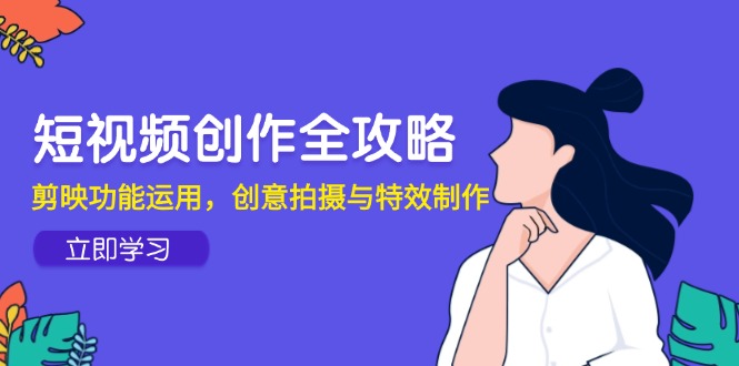 短视频创作全攻略，剪映功能运用，创意拍摄与特效制作-聚业