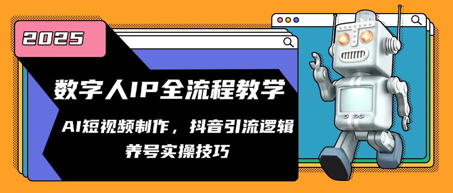 数字人IP全流程教学，AI短视频制作，抖音引流逻辑，养号实操技巧-聚业