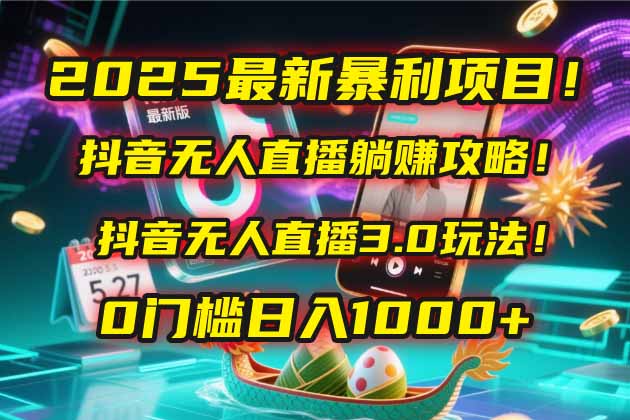 2025最新暴利项目！抖音无人直播躺赚攻略！抖音无人直播3.0玩法！0门槛…-聚业