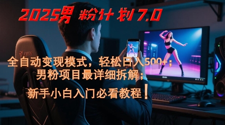 2025男粉计划7.0，全自动变现模式，轻松日入5张+，新手小白必看课程-聚业