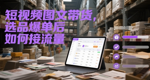 短视频图文带货，选品爆单后如何接流量-聚业