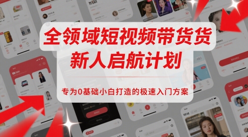 全领域短视频带货新人启航计划，专为0基础小白打造的极速入门方案-聚业