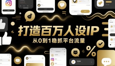 打造百万人设IP，从0到1稳抓平台流量-聚业