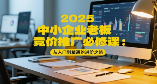 2025中小企业老板竞价推广必修课：从入门到精通的进阶之路-聚业