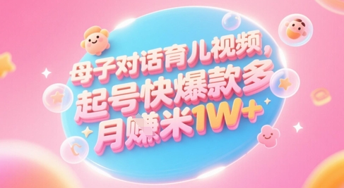 AI生成母子对话育儿类视频，起号快爆款多，小白宝妈轻松学，多渠道变现，月入1W+-聚业